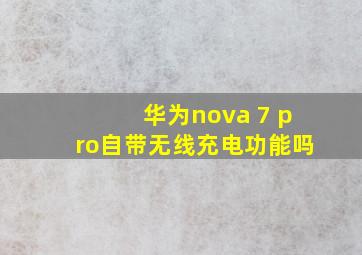 华为nova 7 pro自带无线充电功能吗